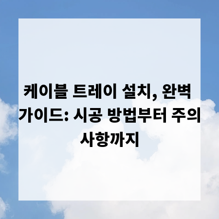 케이블 트레이 설치, 완벽 가이드: 시공 방법부터 주의사항까지