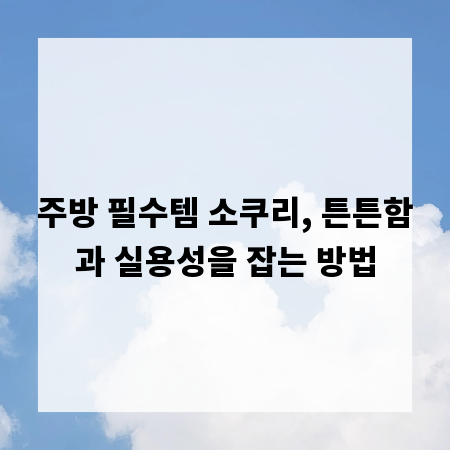 주방 필수템 소쿠리, 튼튼함과 실용성을 잡는 방법