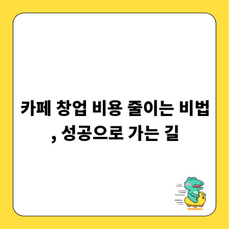 카페 창업 비용 줄이는 비법, 성공으로 가는 길
