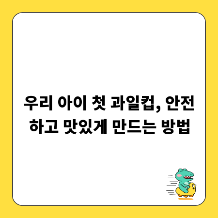 우리 아이 첫 과일컵, 안전하고 맛있게 만드는 방법