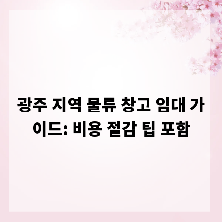 광주 지역 물류 창고 임대 가이드: 비용 절감 팁 포함
