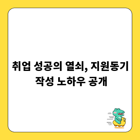 취업 성공의 열쇠, 지원동기 작성 노하우 공개
