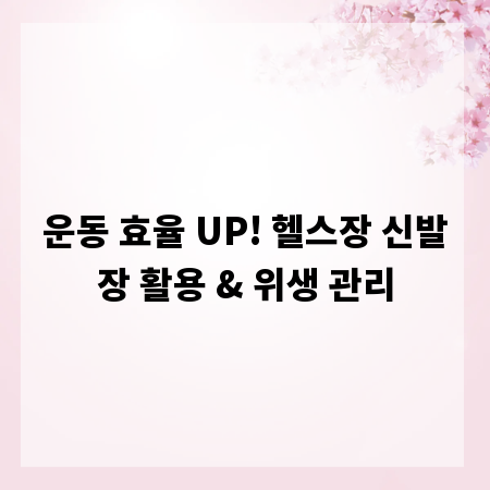 운동 효율 UP! 헬스장 신발장 활용 & 위생 관리