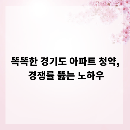 똑똑한 경기도 아파트 청약, 경쟁률 뚫는 노하우