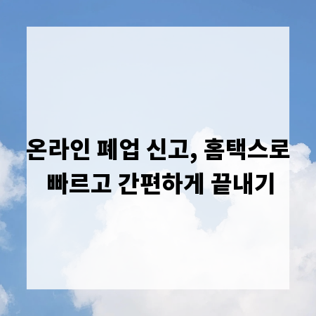 온라인 폐업 신고, 홈택스로 빠르고 간편하게 끝내기