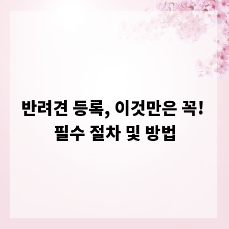 반려견 등록, 이것만은 꼭! 필수 절차 및 방법