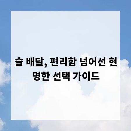 술 배달, 편리함 넘어선 현명한 선택 가이드