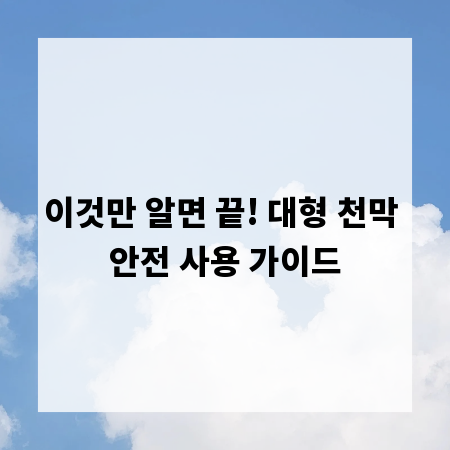 이것만 알면 끝! 대형 천막 안전 사용 가이드
