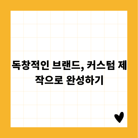 독창적인 브랜드, 커스텀 제작으로 완성하기