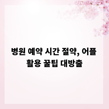 병원 예약 시간 절약, 어플 활용 꿀팁 대방출