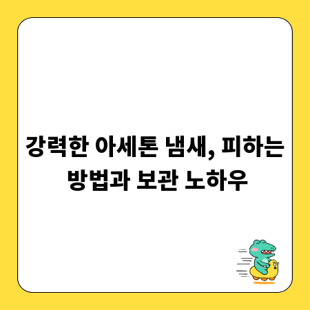 강력한 아세톤 냄새, 피하는 방법과 보관 노하우