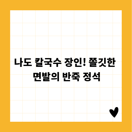 나도 칼국수 장인! 쫄깃한 면발의 반죽 정석