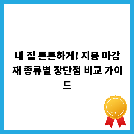 내 집 튼튼하게! 지붕 마감재 종류별 장단점 비교 가이드