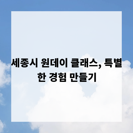 세종시 원데이 클래스, 특별한 경험 만들기