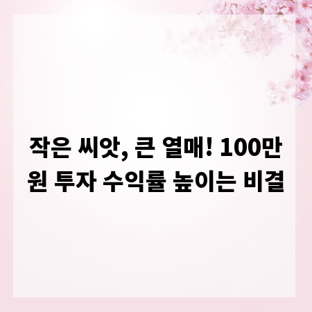 작은 씨앗, 큰 열매! 100만원 투자 수익률 높이는 비결