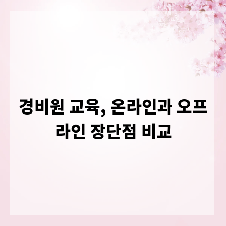 경비원 교육, 온라인과 오프라인 장단점 비교