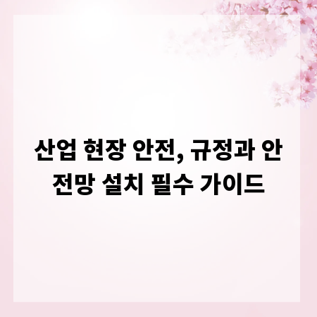산업 현장 안전, 규정과 안전망 설치 필수 가이드
