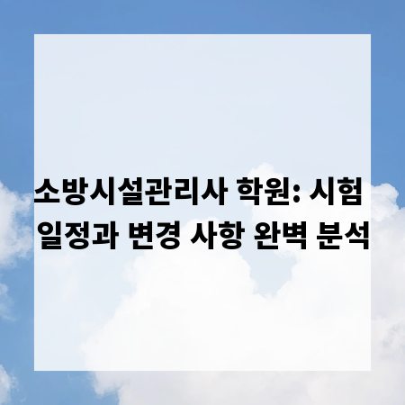 소방시설관리사 학원: 시험 일정과 변경 사항 완벽 분석