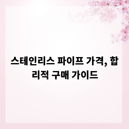 스테인리스 파이프 가격, 합리적 구매 가이드