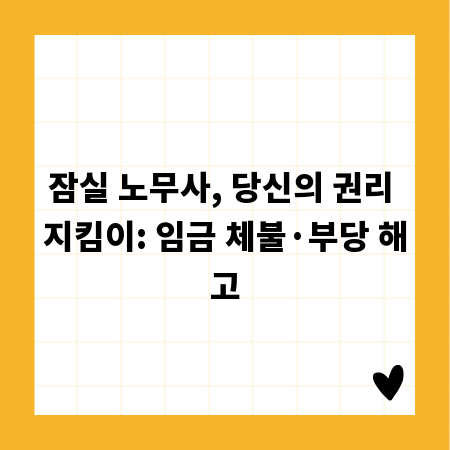 잠실 노무사, 당신의 권리 지킴이: 임금 체불&middot;부당 해고