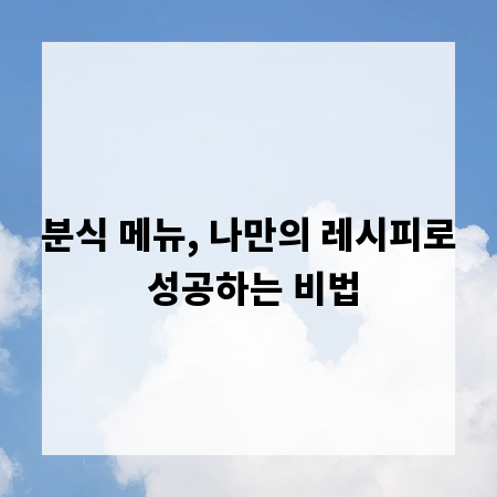 분식 메뉴, 나만의 레시피로 성공하는 비법