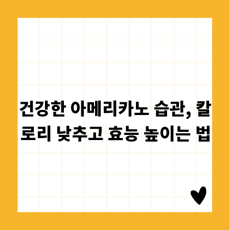 건강한 아메리카노 습관, 칼로리 낮추고 효능 높이는 법