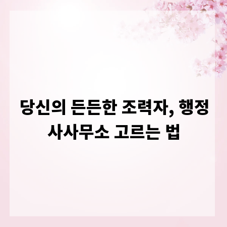 당신의 든든한 조력자, 행정사사무소 고르는 법