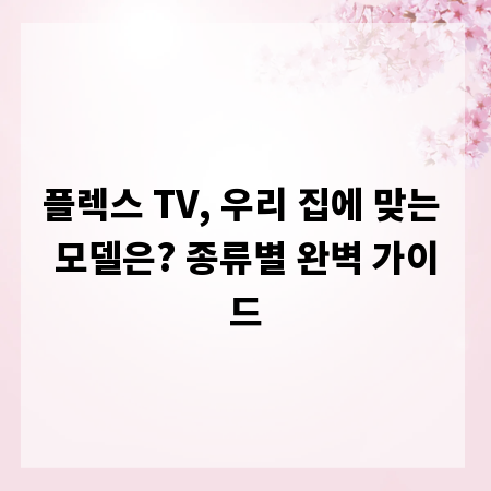 플렉스 TV, 우리 집에 맞는 모델은? 종류별 완벽 가이드