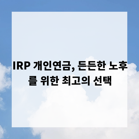 IRP 개인연금, 든든한 노후를 위한 최고의 선택