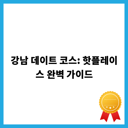 강남 데이트 코스: 핫플레이스 완벽 가이드