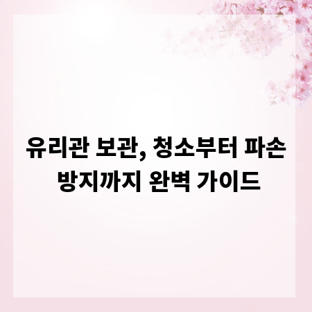 유리관 보관, 청소부터 파손 방지까지 완벽 가이드