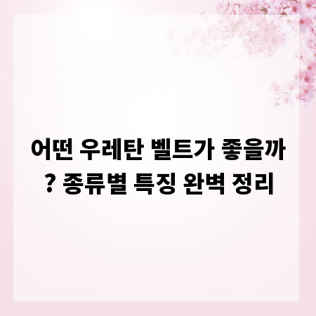 어떤 우레탄 벨트가 좋을까? 종류별 특징 완벽 정리