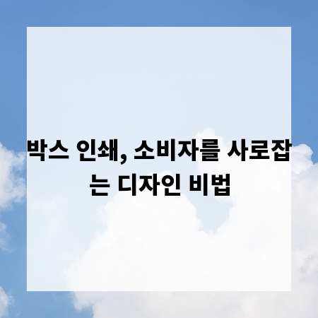 박스 인쇄, 소비자를 사로잡는 디자인 비법