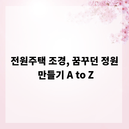 전원주택 조경, 꿈꾸던 정원 만들기 A to Z