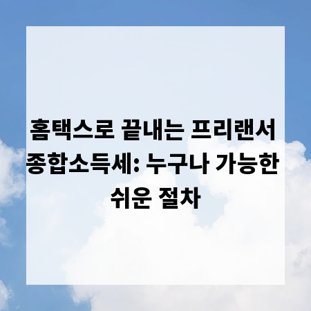 홈택스로 끝내는 프리랜서 종합소득세: 누구나 가능한 쉬운 절차