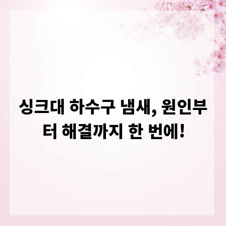 싱크대 하수구 냄새, 원인부터 해결까지 한 번에!
