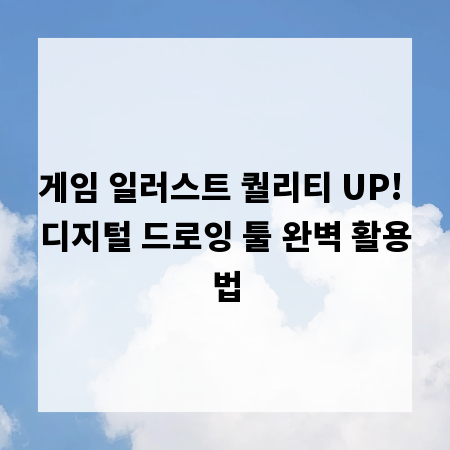 게임 일러스트 퀄리티 UP! 디지털 드로잉 툴 완벽 활용법