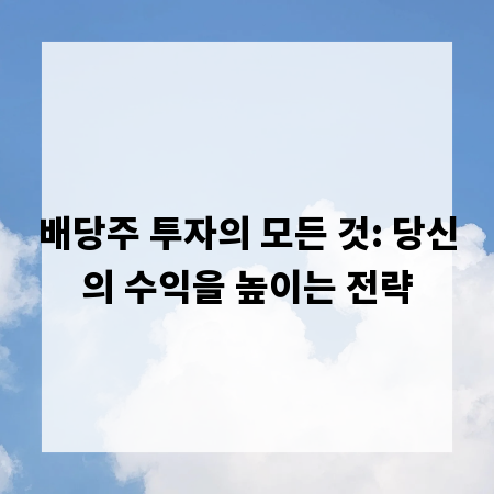 배당주 투자의 모든 것: 당신의 수익을 높이는 전략
