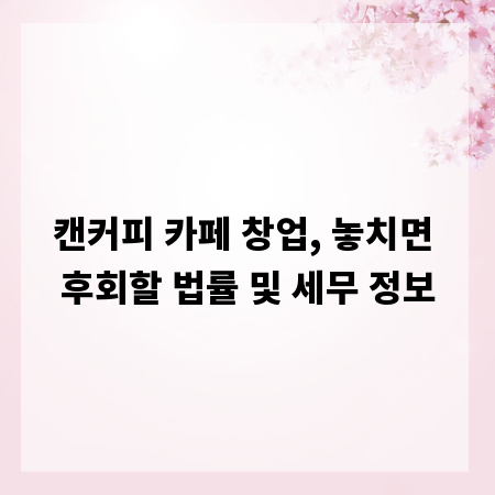 캔커피 카페 창업, 놓치면 후회할 법률 및 세무 정보