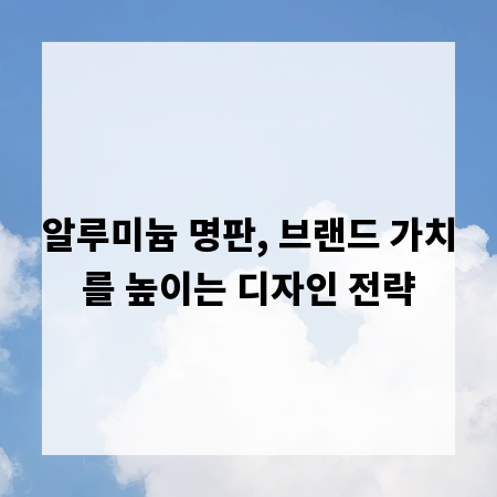 알루미늄 명판, 브랜드 가치를 높이는 디자인 전략
