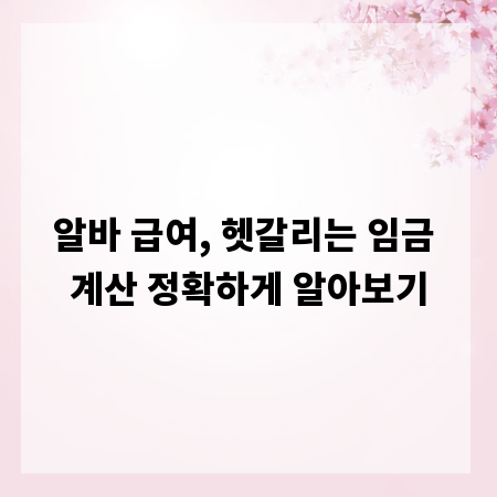 알바 급여, 헷갈리는 임금 계산 정확하게 알아보기