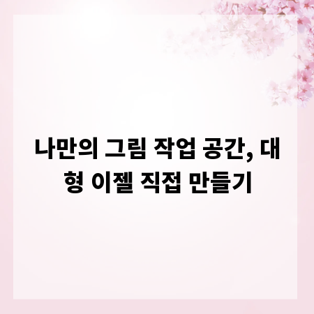 나만의 그림 작업 공간, 대형 이젤 직접 만들기