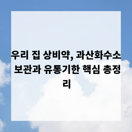 우리 집 상비약, 과산화수소 보관과 유통기한 핵심 총정리