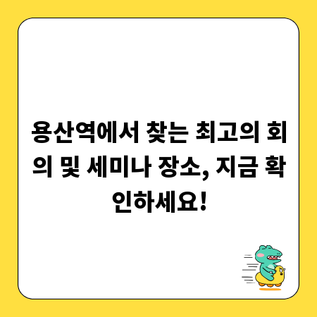 용산역에서 찾는 최고의 회의 및 세미나 장소, 지금 확인하세요!
