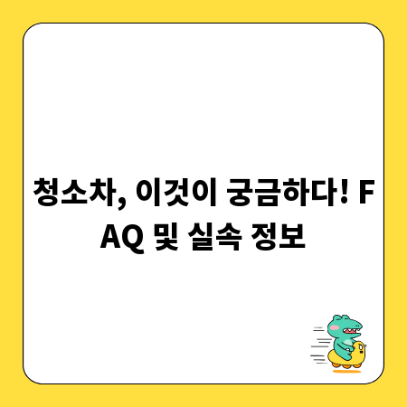청소차, 이것이 궁금하다! FAQ 및 실속 정보