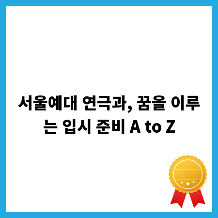 서울예대 연극과, 꿈을 이루는 입시 준비 A to Z