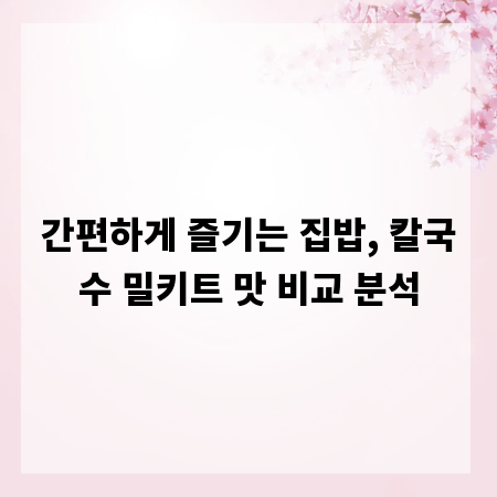간편하게 즐기는 집밥, 칼국수 밀키트 맛 비교 분석