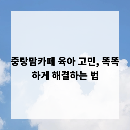 중랑맘카페 육아 고민, 똑똑하게 해결하는 법