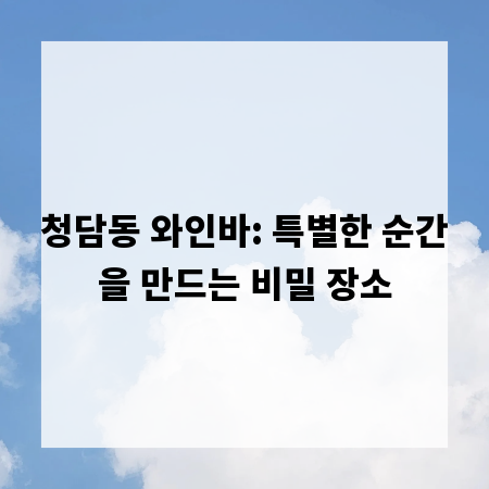 청담동 와인바: 특별한 순간을 만드는 비밀 장소