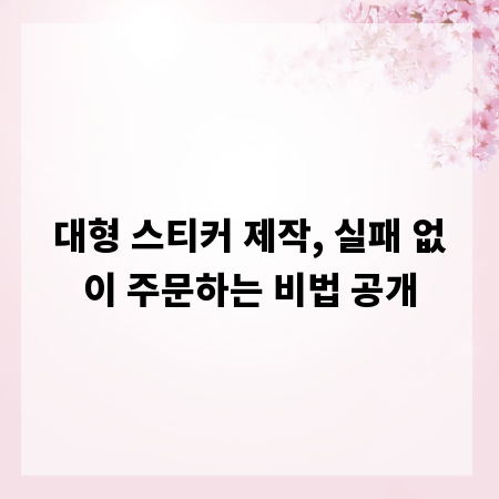 대형 스티커 제작, 실패 없이 주문하는 비법 공개